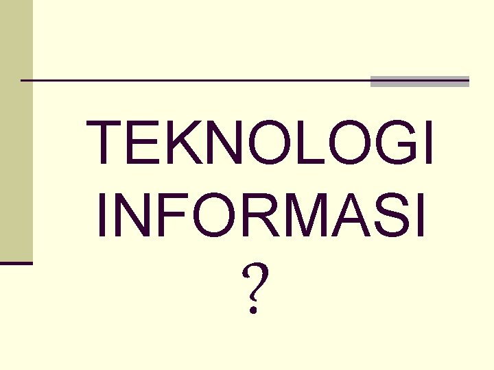 TEKNOLOGI INFORMASI ? 