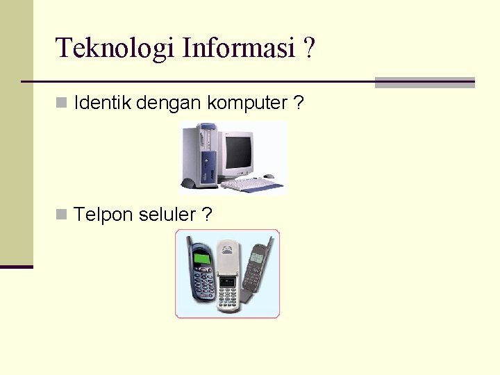 Teknologi Informasi ? n Identik dengan komputer ? n Telpon seluler ? 