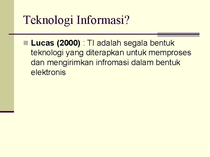 Teknologi Informasi? n Lucas (2000) : TI adalah segala bentuk teknologi yang diterapkan untuk