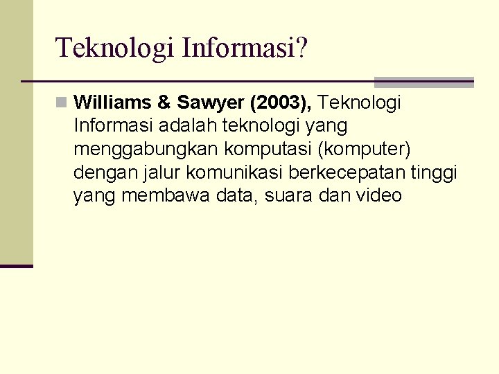 Teknologi Informasi? n Williams & Sawyer (2003), Teknologi Informasi adalah teknologi yang menggabungkan komputasi