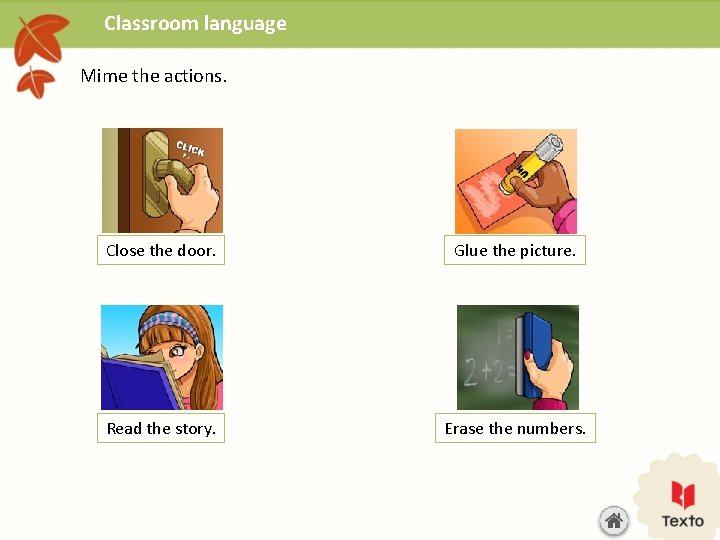 Classroom language Mime the actions. Close the door. Glue the picture. Read the story.