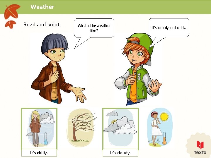 Weather Read and point. It’s chilly. What’s the weather like? It’s cloudy and chilly.