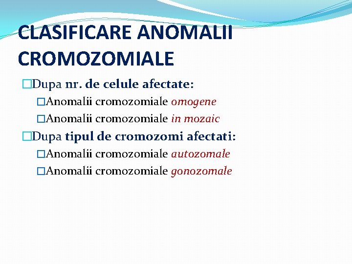 CLASIFICARE ANOMALII CROMOZOMIALE �Dupa nr. de celule afectate: �Anomalii cromozomiale omogene �Anomalii cromozomiale in