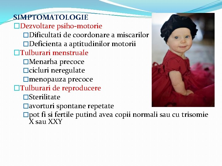 SIMPTOMATOLOGIE �Dezvoltare psiho-motorie �Dificultati de coordonare a miscarilor �Deficienta a aptitudinilor motorii �Tulburari menstruale