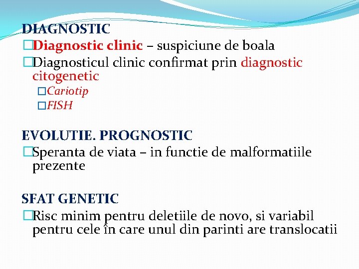 DIAGNOSTIC �Diagnostic clinic – suspiciune de boala �Diagnosticul clinic confirmat prin diagnostic citogenetic �Cariotip