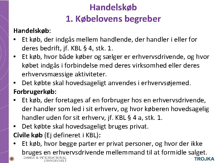 Handelskøb 1. Købelovens begreber Handelskøb: • Et køb, der indgås mellem handlende, der handler