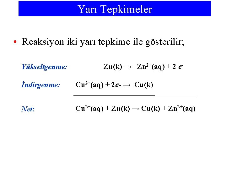 Yarı Tepkimeler • Reaksiyon iki yarı tepkime ile gösterilir; Yükseltgenme: Zn(k) → Zn 2+(aq)