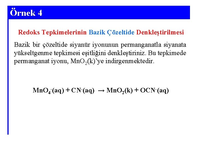 Örnek 4 Redoks Tepkimelerinin Bazik Çözeltide Denkleştirilmesi Bazik bir çözeltide siyanür iyonunun permanganatla siyanata