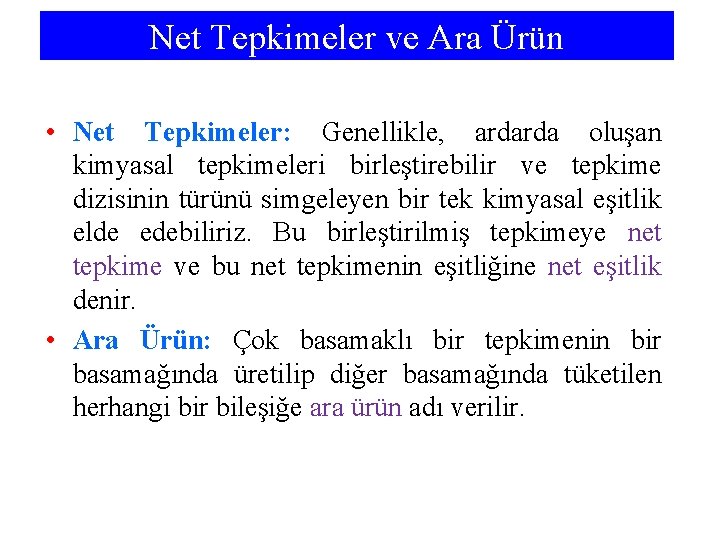 Net Tepkimeler ve Ara Ürün • Net Tepkimeler: Genellikle, ardarda oluşan kimyasal tepkimeleri birleştirebilir