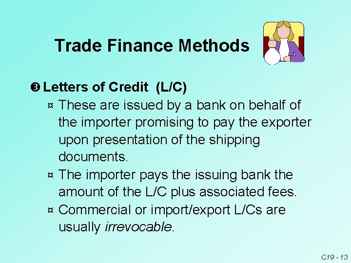 Trade Finance Methods Letters of Credit (L/C) These are issued by a bank on