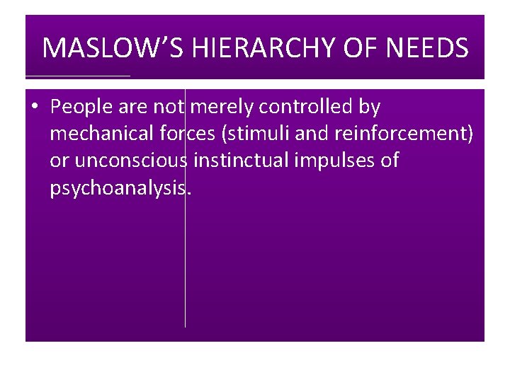 MASLOW’S HIERARCHY OF NEEDS • People are not merely controlled by mechanical forces (stimuli