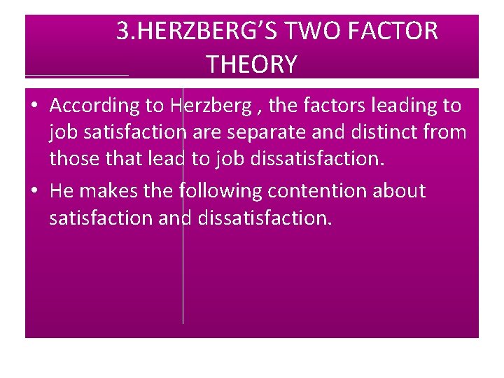 3. HERZBERG’S TWO FACTOR THEORY • According to Herzberg , the factors leading to