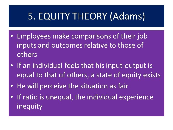 5. EQUITY THEORY (Adams) • Employees make comparisons of their job inputs and outcomes