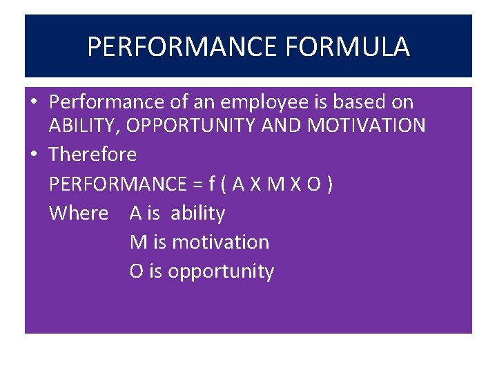 PERFORMANCE FORMULA • Performance of an employee is based on ABILITY, OPPORTUNITY AND MOTIVATION