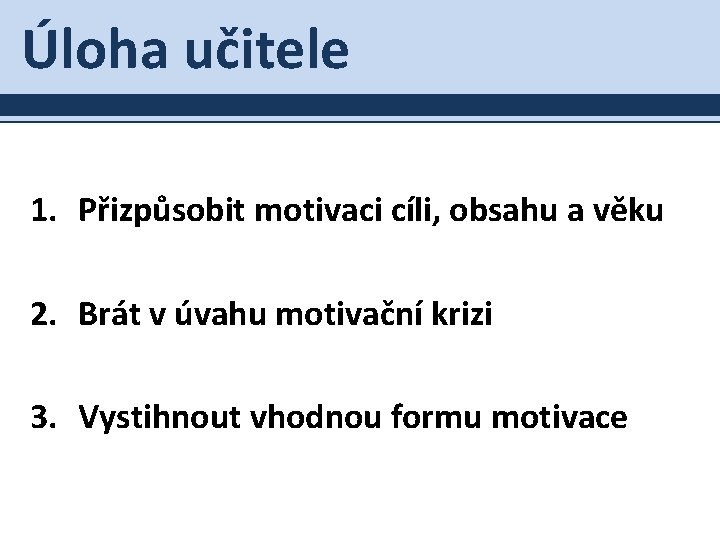 Úloha učitele 1. Přizpůsobit motivaci cíli, obsahu a věku 2. Brát v úvahu motivační