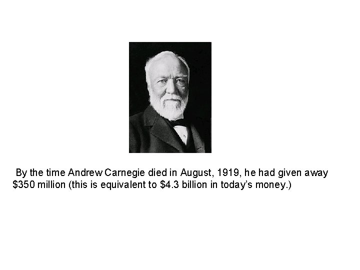 By the time Andrew Carnegie died in August, 1919, he had given away $350