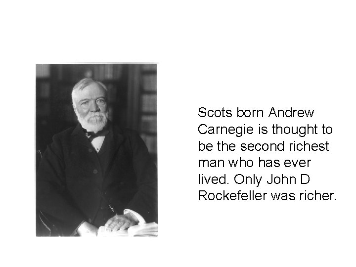 Scots born Andrew Carnegie is thought to be the second richest man who has