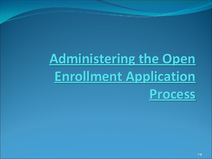 Administering the Open Enrollment Application Process 24 