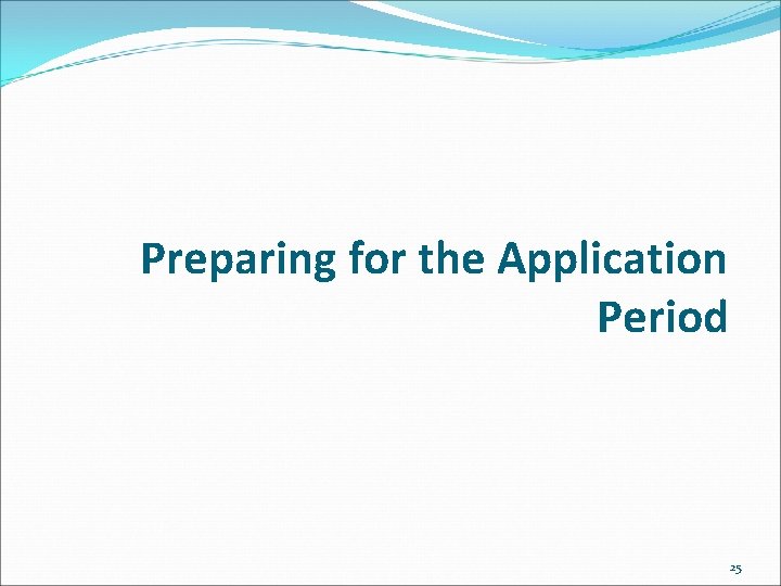 Preparing for the Application Period 25 