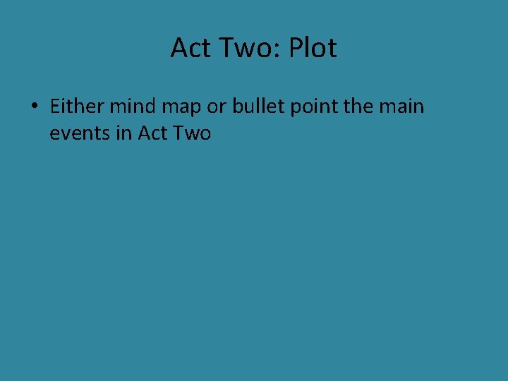 Act Two: Plot • Either mind map or bullet point the main events in