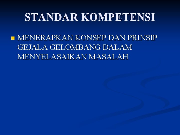 STANDAR KOMPETENSI n MENERAPKAN KONSEP DAN PRINSIP GEJALA GELOMBANG DALAM MENYELASAIKAN MASALAH 