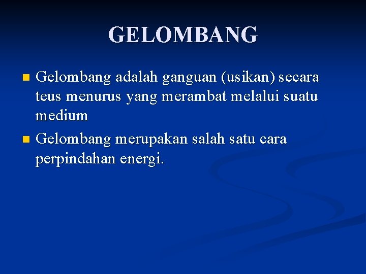 GELOMBANG Gelombang adalah ganguan (usikan) secara teus menurus yang merambat melalui suatu medium n