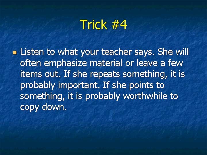 Trick #4 n Listen to what your teacher says. She will often emphasize material