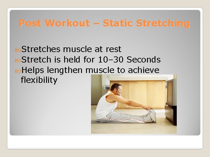 Post Workout – Static Stretching Stretches muscle at rest Stretch is held for 10–