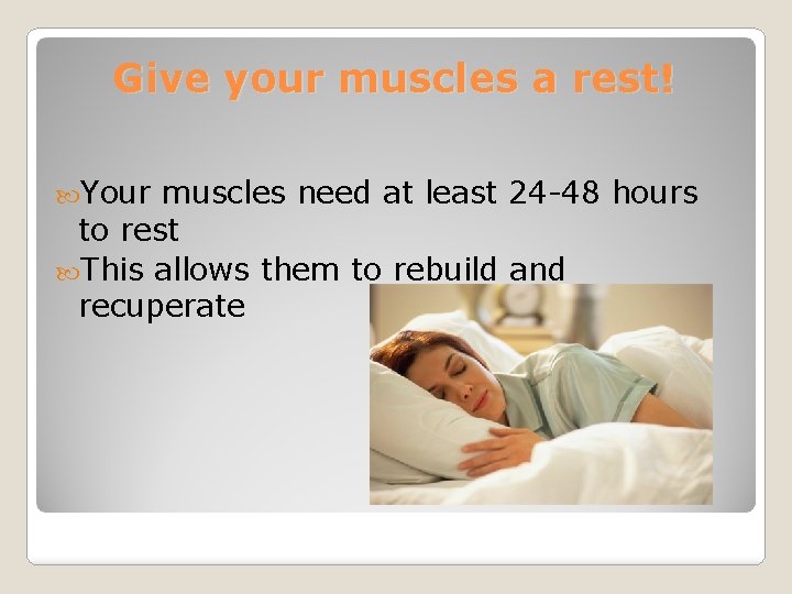 Give your muscles a rest! Your muscles need at least 24 -48 hours to