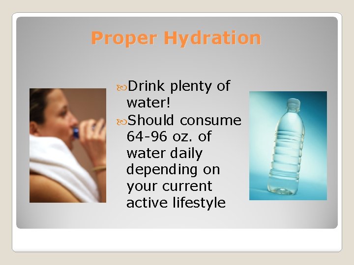 Proper Hydration Drink plenty of water! Should consume 64 -96 oz. of water daily