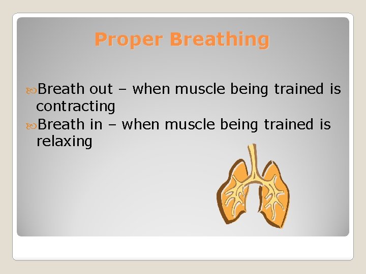 Proper Breathing Breath out – when muscle being trained is contracting Breath in –