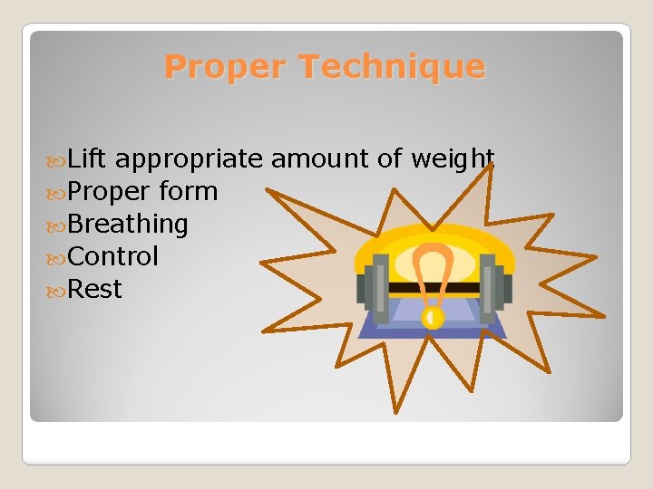 Proper Technique Lift appropriate amount of weight Proper form Breathing Control Rest 