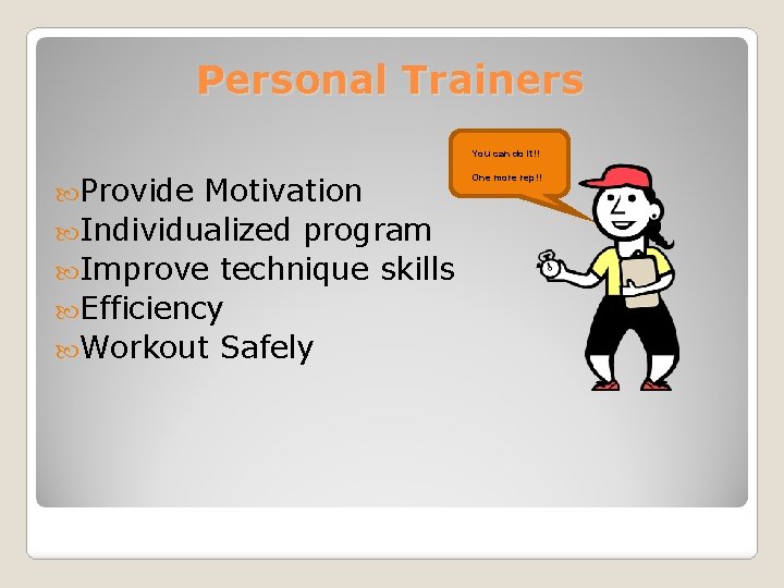 Personal Trainers You can do it!! Provide Motivation Individualized program Improve technique skills Efficiency