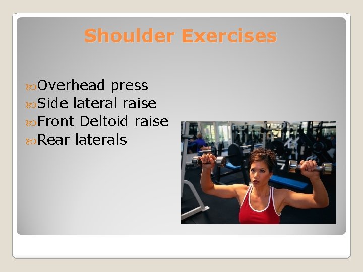 Shoulder Exercises Overhead press Side lateral raise Front Deltoid raise Rear laterals 