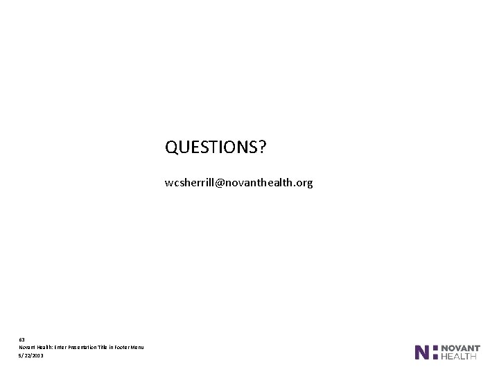 QUESTIONS? wcsherrill@novanthealth. org 63 Novant Health: Enter Presentation Title in Footer Menu 5/22/2013 