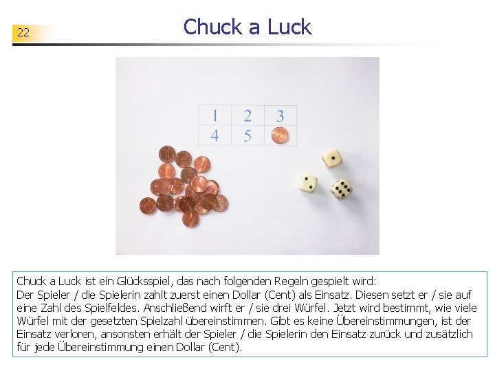 22 Chuck a Luck ist ein Glücksspiel, das nach folgenden Regeln gespielt wird: Der