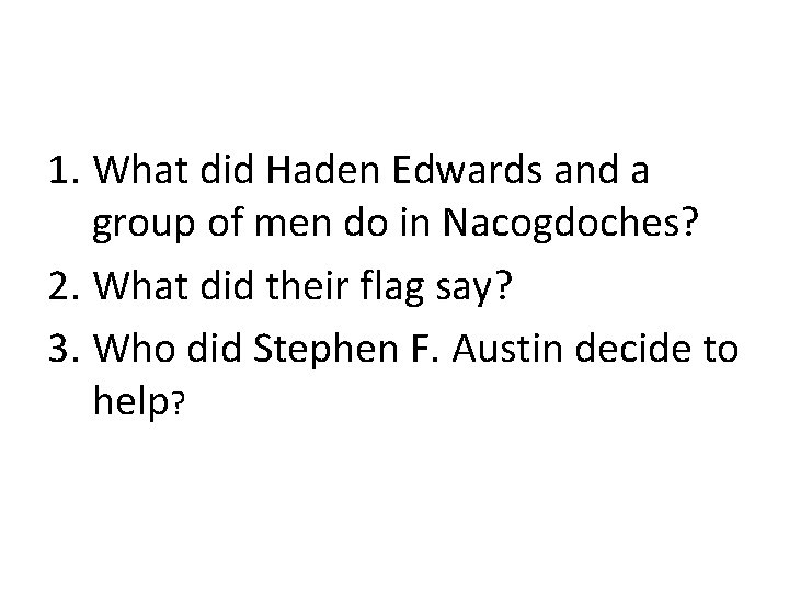 1. What did Haden Edwards and a group of men do in Nacogdoches? 2.