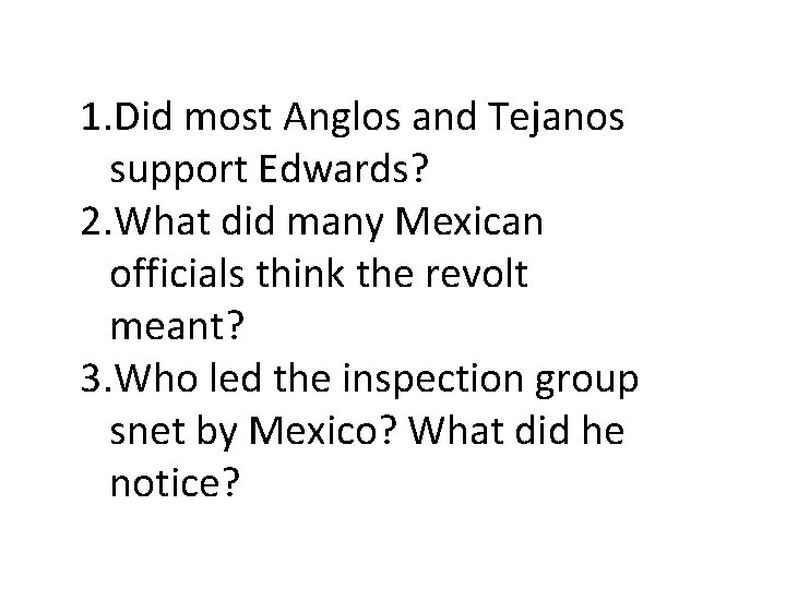 1. Did most Anglos and Tejanos support Edwards? 2. What did many Mexican officials