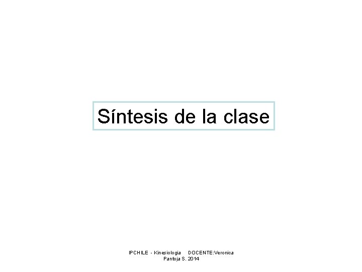 Síntesis de la clase IPCHILE - Kinesiologia DOCENTE: Veronica Pantoja S. 2014 