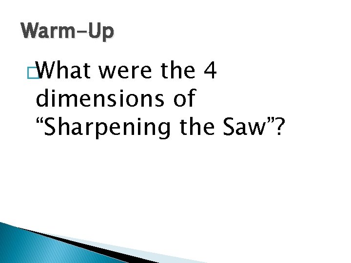 Warm-Up �What were the 4 dimensions of “Sharpening the Saw”? 