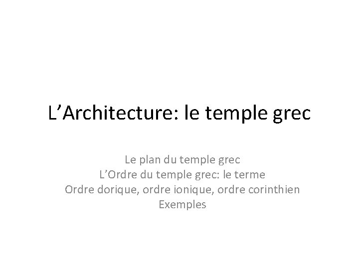 L’Architecture: le temple grec Le plan du temple grec L’Ordre du temple grec: le