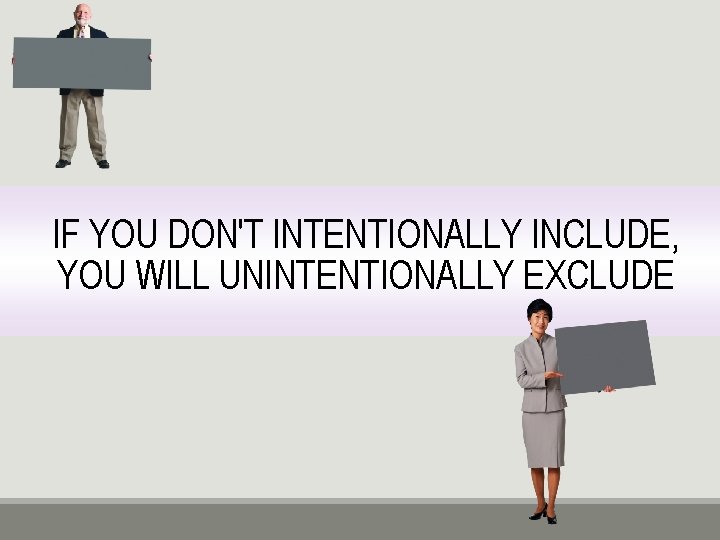 IF YOU DON'T INTENTIONALLY INCLUDE, YOU WILL UNINTENTIONALLY EXCLUDE 