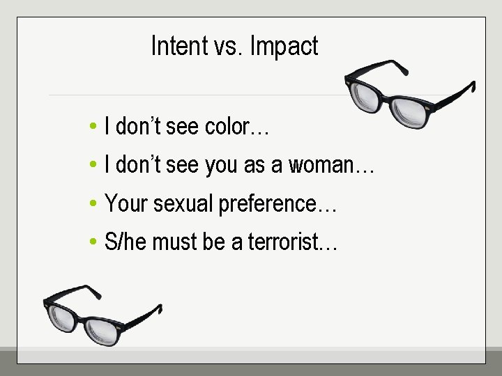 Intent vs. Impact • I don’t see color… • I don’t see you as
