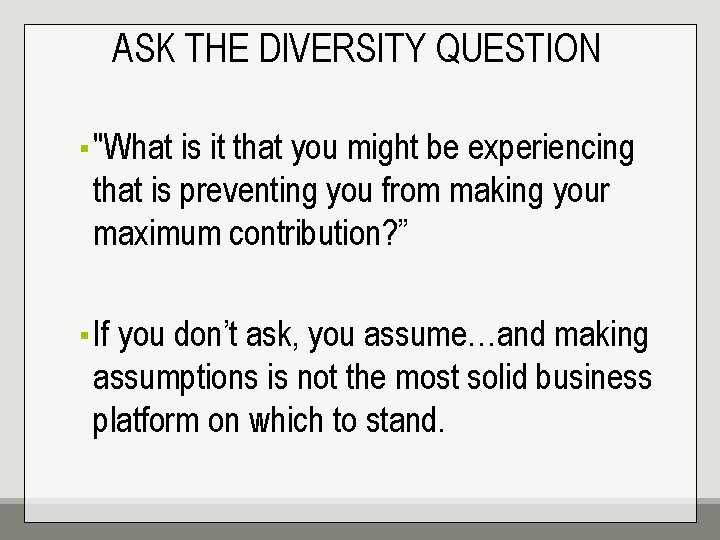 ASK THE DIVERSITY QUESTION ▪ "What is it that you might be experiencing that