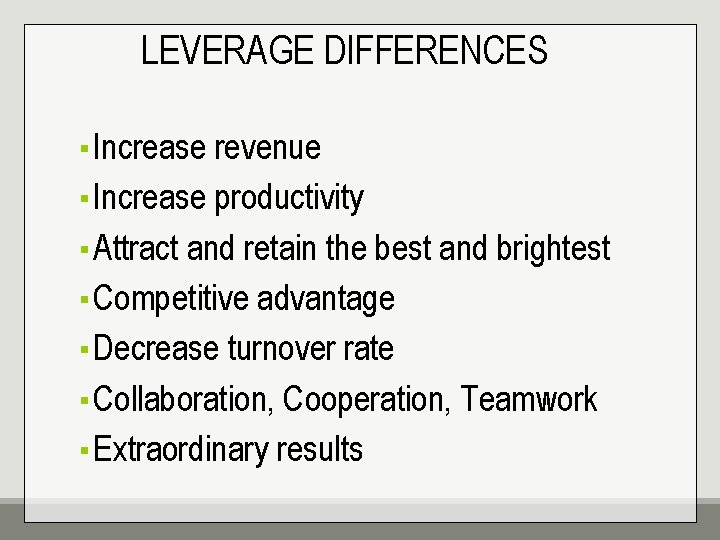 LEVERAGE DIFFERENCES ▪ Increase revenue ▪ Increase productivity ▪ Attract and retain the best