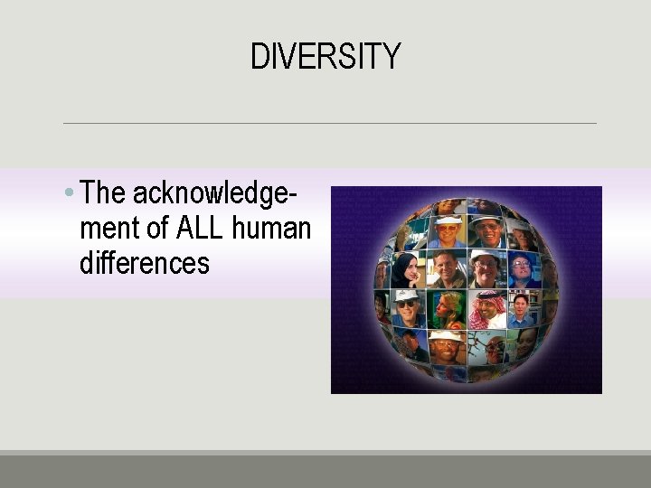 DIVERSITY • The acknowledgement of ALL human differences 