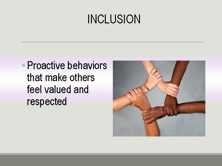 INCLUSION • Proactive behaviors that make others feel valued and respected 