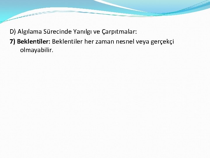 D) Algılama Sürecinde Yanılgı ve Çarpıtmalar: 7) Beklentiler: Beklentiler her zaman nesnel veya gerçekçi