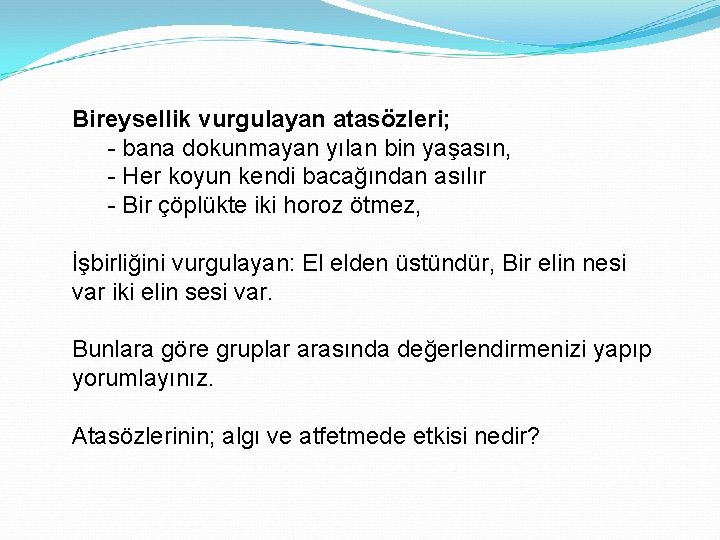 Bireysellik vurgulayan atasözleri; - bana dokunmayan yılan bin yaşasın, - Her koyun kendi bacağından