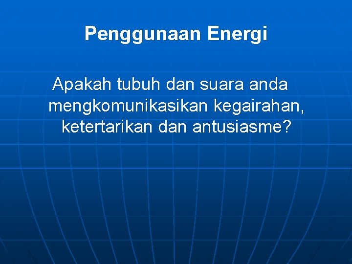 Penggunaan Energi Apakah tubuh dan suara anda mengkomunikasikan kegairahan, ketertarikan dan antusiasme? 